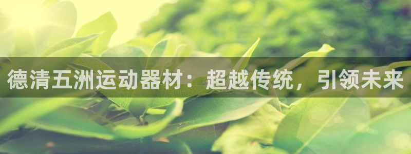 意昂体育4平台注册流程视频：德清五洲运动器材：超越传