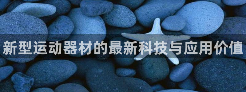 意昂体育4招商电话号码是多少：新型运动器材的最新科技与应用价