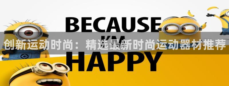 意昂体育4平台：创新运动时尚：精选最新时尚运动器材推荐