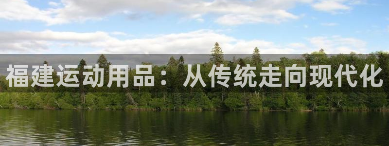 意昂体育4平台注册流程图：福建运动用品：从传统走向现代化