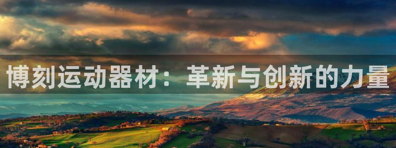 意昂体育4平台是正规平台吗安全吗：博刻运动器材：革新与创新的