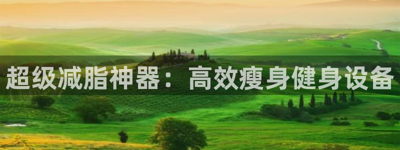 意昂4官方：超级减脂神器：高效瘦身健身设备
