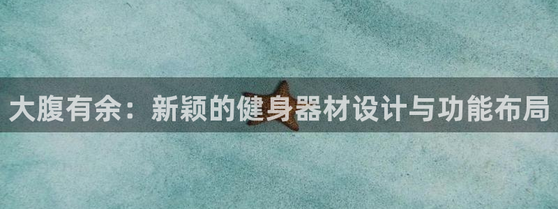 意昂体育4平台注册流程视频：大腹有余：新颖的健身器材设计与功