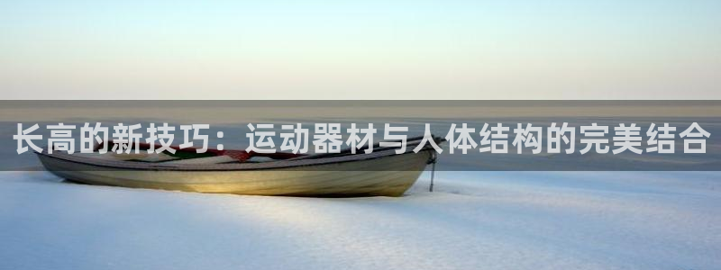 意昂体育4平台注册要钱吗是真的吗：长高的新技巧：运动器材与人
