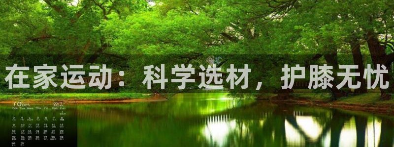 意昂体育4招商电话号码查询：在家运动：科学选材，护膝无忧