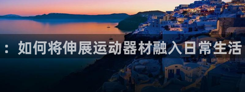 意昂4集团E.ON：：如何将伸展运动器材融入日常生活