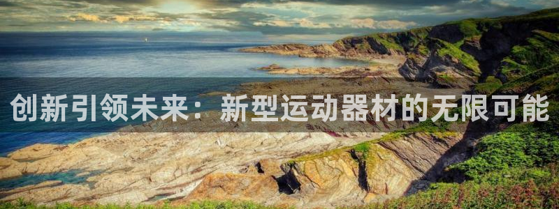 意昂体育4招商电话号码：创新引领未来：新型运动器材的无限可能