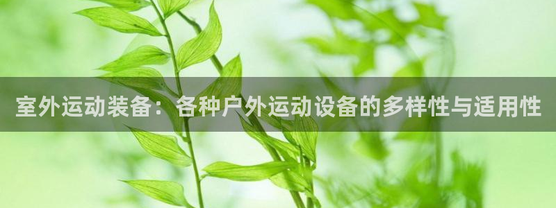 意昂体育4招商电话地址查询：室外运动装备：各种户外运动设备的
