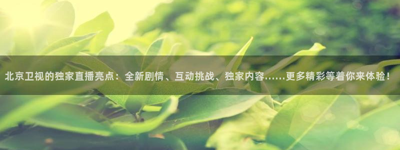 9255tv直播nba在线直播：北京卫视的独家直播亮点：全新剧情、互动挑战、独家内容……更多精彩等着你来体验！