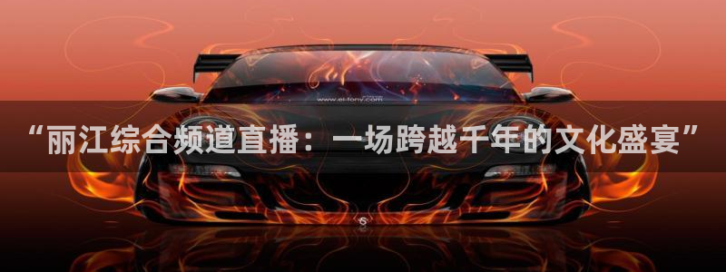 9255tv直播nba在线观看：“丽江综合频道直播：一场跨越千年的文化盛宴”
